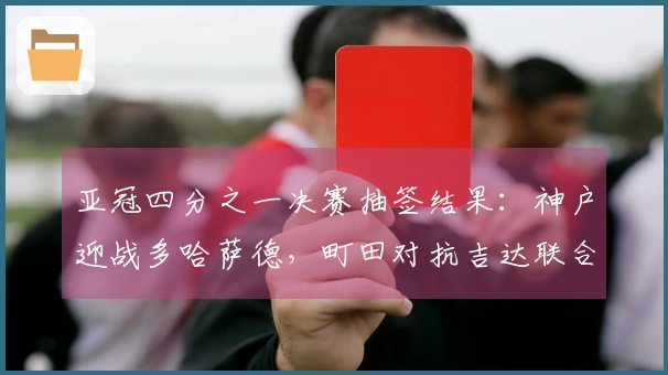 亚冠四分之一决赛抽签结果：神户迎战多哈萨德，町田对抗吉达联合