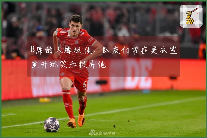 B席的人缘极佳，队友们常在更衣室里开玩笑和捉弄他