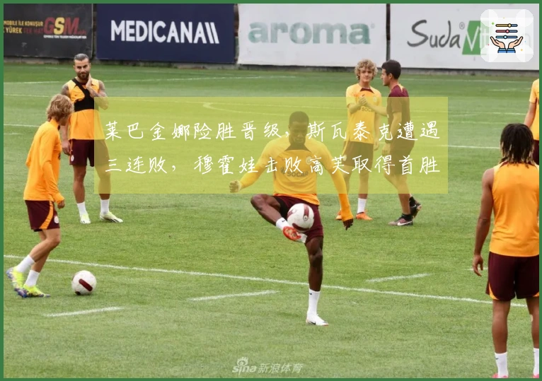 莱巴金娜险胜晋级，斯瓦泰克遭遇三连败，穆霍娃击败高芙取得首胜