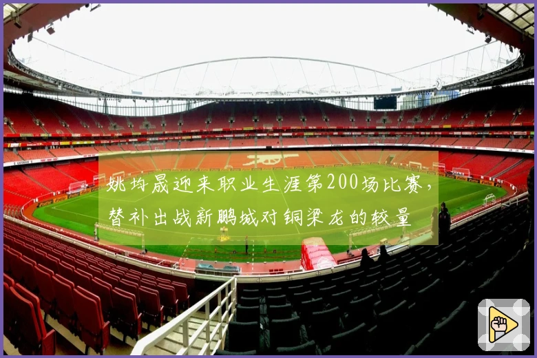 姚均晟迎来职业生涯第200场比赛，替补出战新鹏城对铜梁龙的较量