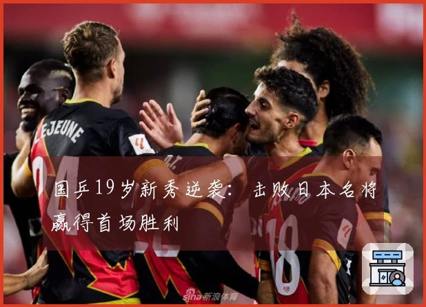 国乒19岁新秀逆袭：击败日本名将赢得首场胜利