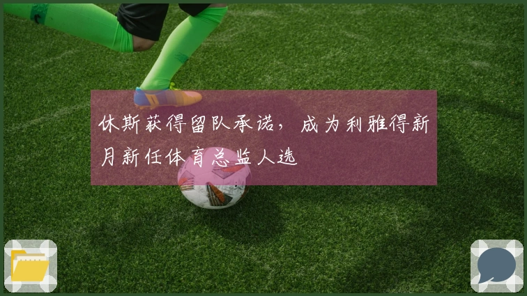 休斯获得留队承诺，成为利雅得新月新任体育总监人选