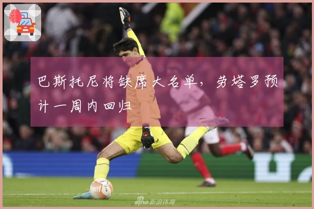 巴斯托尼将缺席大名单，劳塔罗预计一周内回归