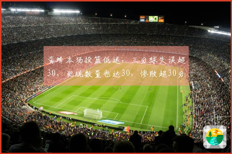 黄蜂本场投篮低迷，三分球失误超30，犯规数量也达30，惨败超30分