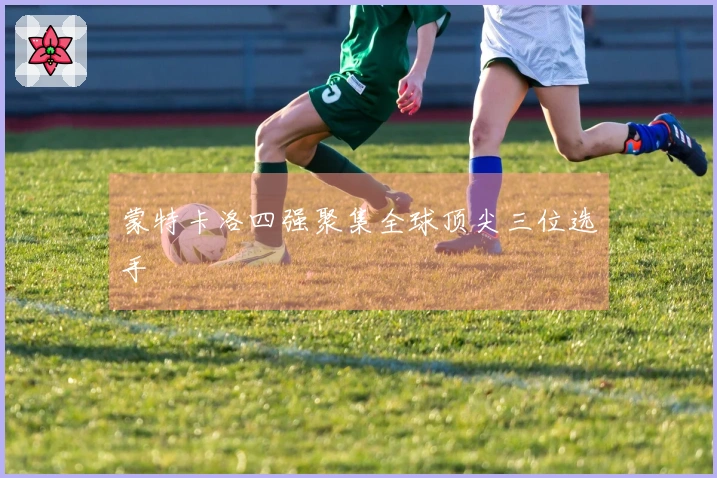 蒙特卡洛四强聚集全球顶尖三位选手