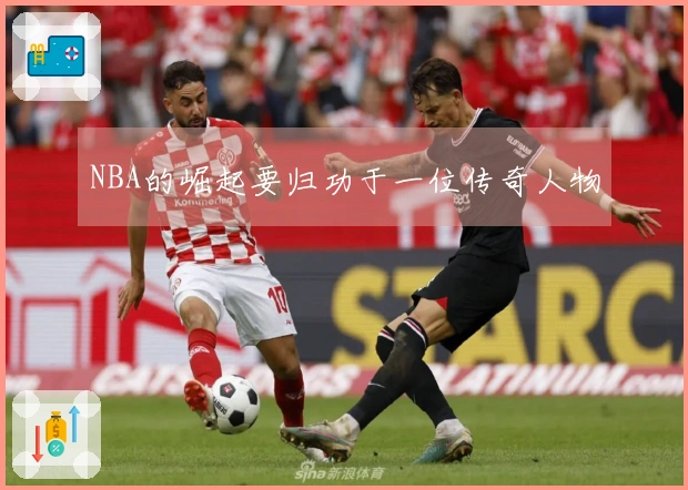 NBA的崛起要归功于一位传奇人物