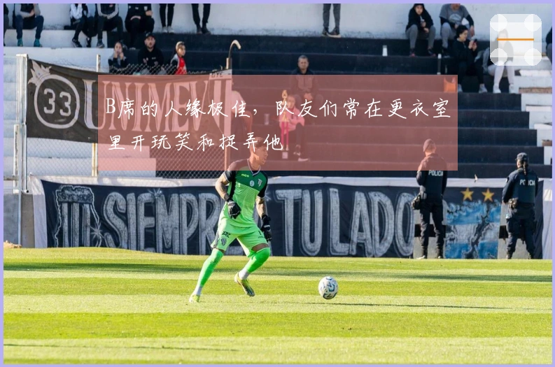 B席的人缘极佳，队友们常在更衣室里开玩笑和捉弄他