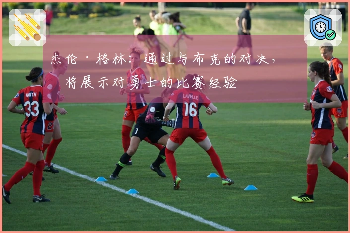 杰伦·格林：通过与布克的对决，我将展示对勇士的比赛经验