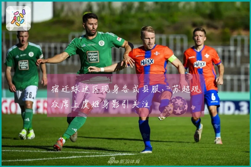 宿迁球迷区现身各式县服，苏超观众席上虞姬身影引关注