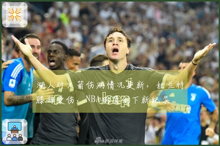 湖人对火箭伤病情况更新，杜兰特膝部受伤，NBA明星创下新纪录