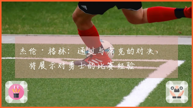 杰伦·格林：通过与布克的对决，我将展示对勇士的比赛经验